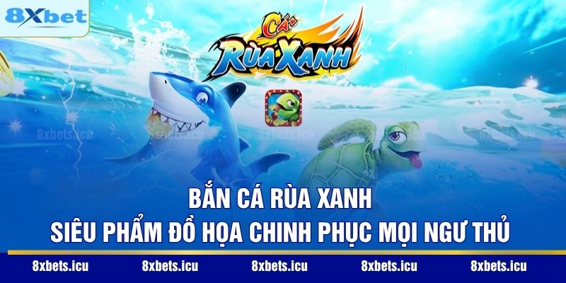 Bắn Cá Rùa Xanh - Siêu Phẩm Đồ Họa Chinh Phục Mọi Ngư Thủ Bắn Cá Rùa Xanh - Siêu Phẩm Đồ Họa Chinh Phục Mọi Ngư Thủ