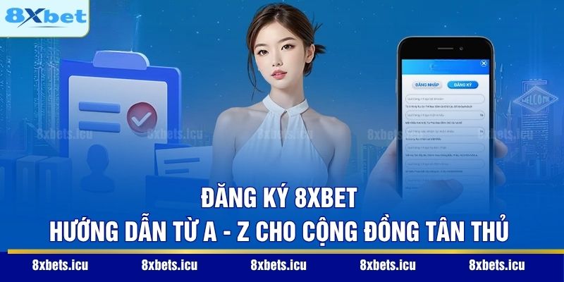 Đăng Ký 8XBET - Hướng Dẫn Từ A - Z Cho Cộng Đồng Tân Thủ
