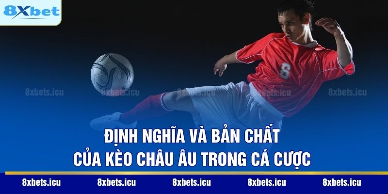 Định nghĩa và bản chất của kèo châu Âu trong cá cược