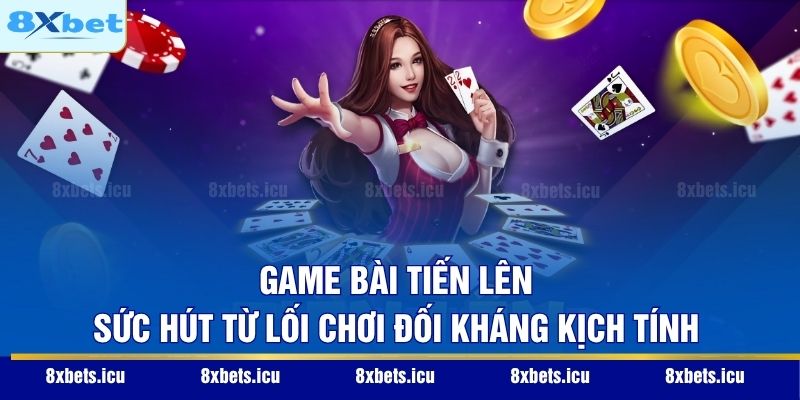Game Bài Tiến Lên - Sức Hút Từ Lối Chơi Đối Kháng Kịch Tính