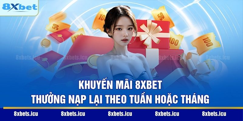 Khuyến mãi 8XBET thưởng nạp lại theo tuần hoặc tháng
