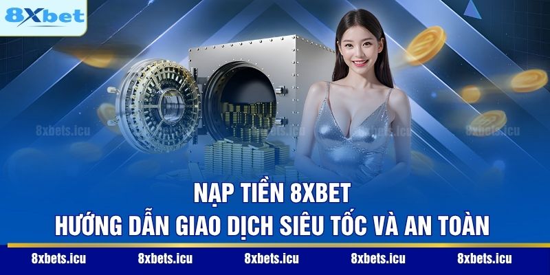 Nạp Tiền 8XBET - Hướng Dẫn Giao Dịch Siêu Tốc Và An Toàn