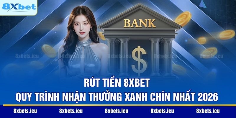 Rút Tiền 8XBET - Quy Trình Nhận Thưởng Xanh Chín Nhất 2026