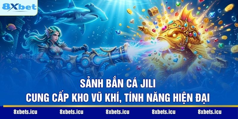Sảnh Bắn Cá Jili - Không Gian Săn Thưởng Đại Dương Đẳng Cấp Sảnh bắn cá Jili cung cấp kho vũ khí, tính năng hiện đại