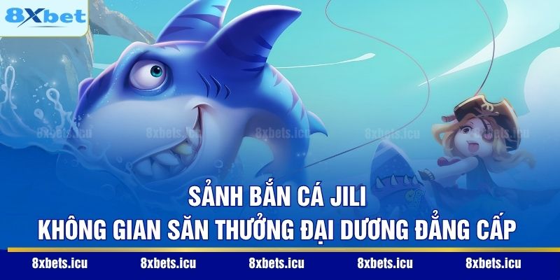 Sảnh Bắn Cá Jili - Không Gian Săn Thưởng Đại Dương Đẳng Cấp Sảnh Bắn Cá Jili - Không Gian Săn Thưởng Đại Dương Đẳng Cấp