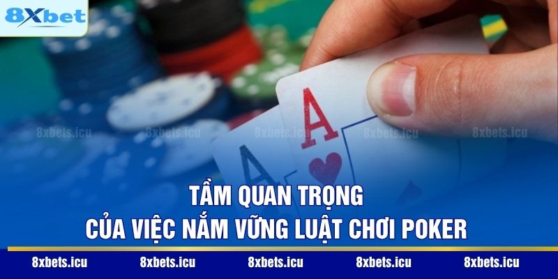 Tầm quan trọng của việc nắm vững luật chơi Poker