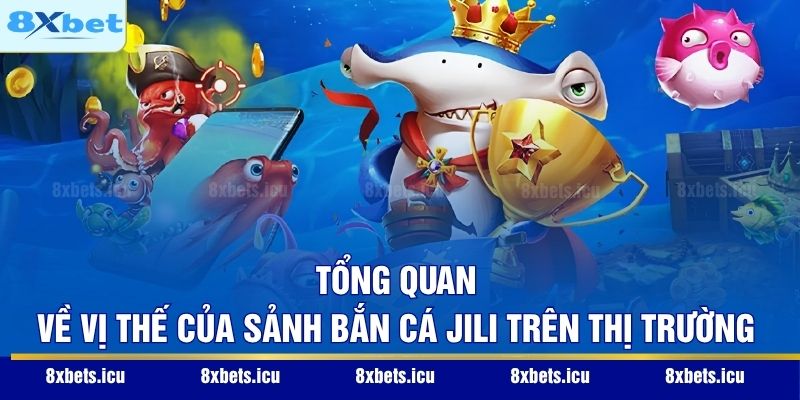 Sảnh Bắn Cá Jili - Không Gian Săn Thưởng Đại Dương Đẳng Cấp Tổng quan về vị thế của sảnh bắn cá Jili trên thị trường