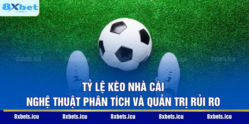 Tỷ Lệ Kèo Nhà Cái – Nghệ Thuật Phân Tích Và Quản Trị Rủi Ro Tỷ Lệ Kèo Nhà Cái – Nghệ Thuật Phân Tích Và Quản Trị Rủi Ro
